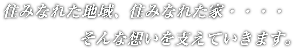 住みなれた地域、住みなれた家・・・・そんな想いを支えていきます。